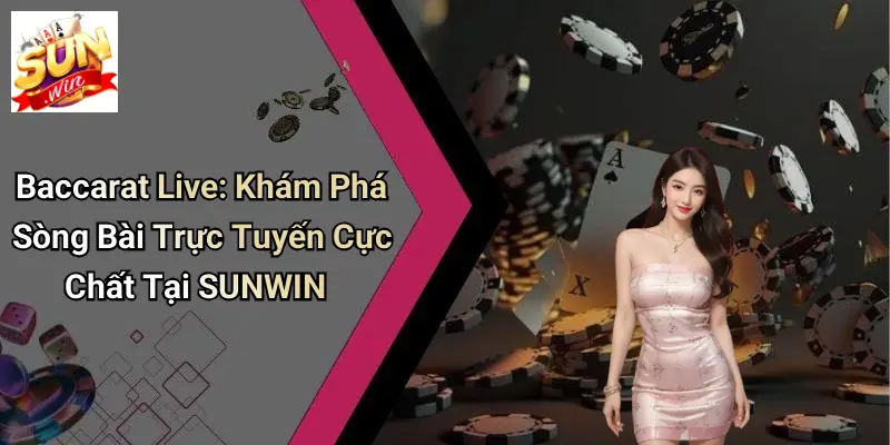 Baccarat Live: Khám Phá Sòng Bài Trực Tuyến Cực Chất Tại SUNWIN