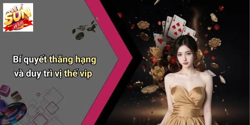 Bí quyết thăng hạng và duy trì vị thế vip