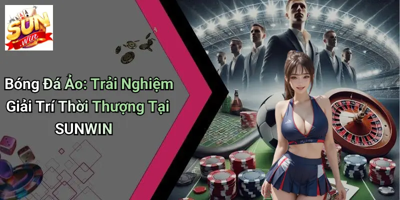 Bóng Đá Ảo: Trải Nghiệm Giải Trí Thời Thượng Tại SUNWIN