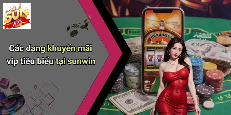 Các dạng khuyến mãi vip tiêu biểu tại sunwin