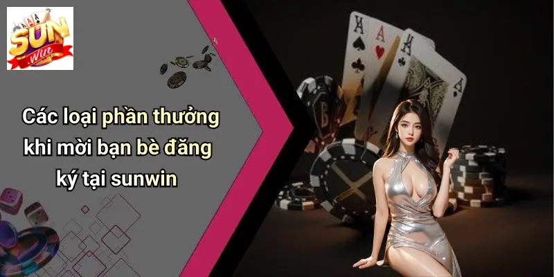 Các loại phần thưởng khi mời bạn bè đăng ký tại sunwin