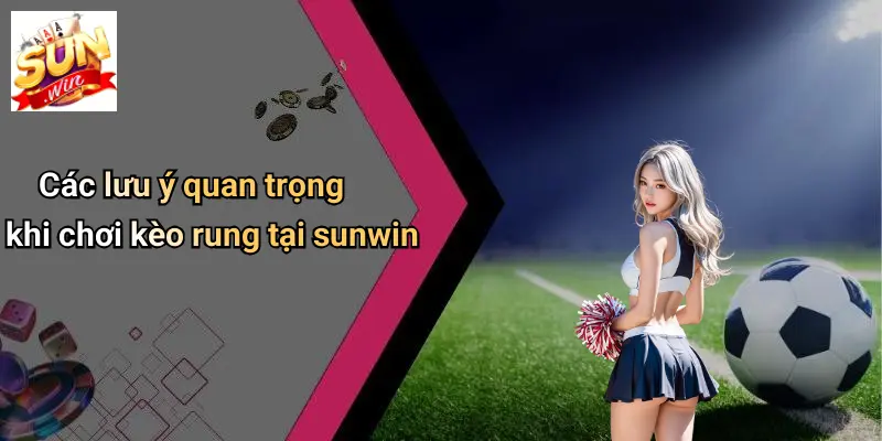 Các lưu ý quan trọng khi chơi kèo rung tại sunwin
