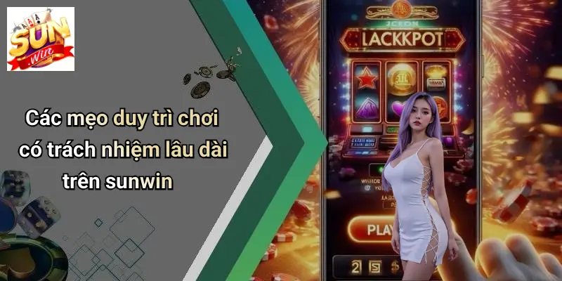 Các mẹo duy trì chơi có trách nhiệm lâu dài trên sunwin