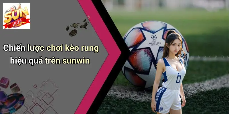 Chiến lược chơi kèo rung hiệu quả trên sunwin