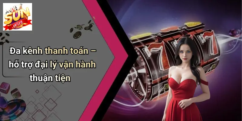 Đa kênh thanh toán – hỗ trợ đại lý vận hành thuận tiện