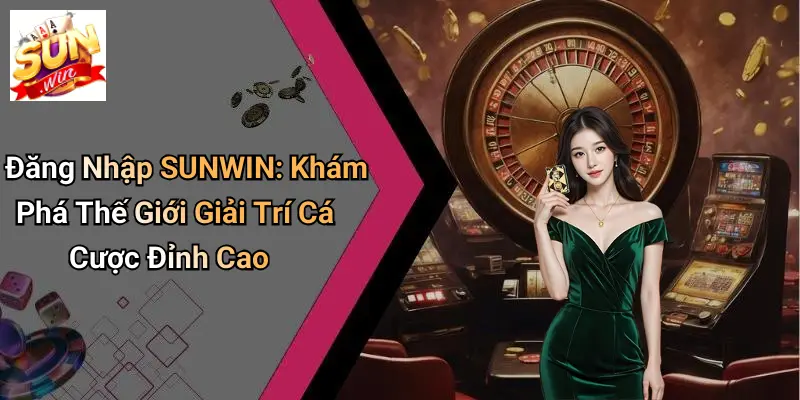 Đăng nhập sunwin – quy trình bước vào thế giới giải trí đỉnh cao