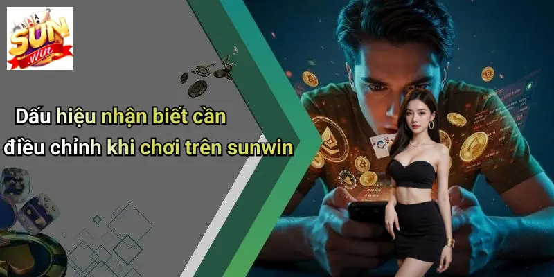 Dấu hiệu nhận biết cần điều chỉnh khi chơi trên sunwin