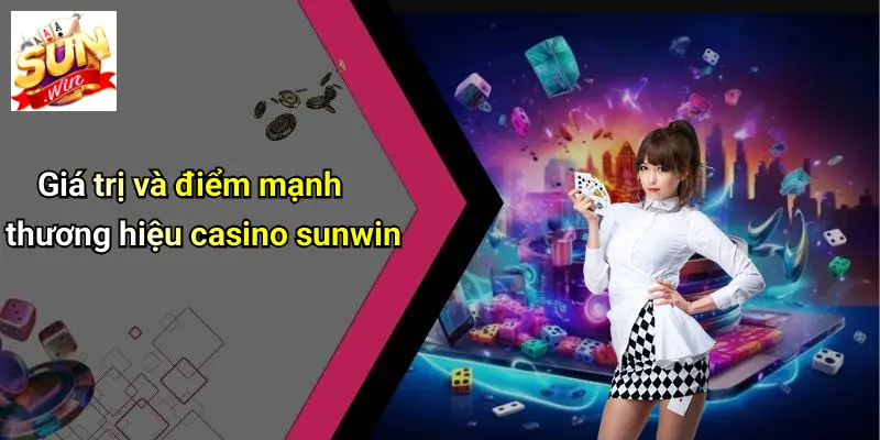 Giá trị và điểm mạnh thương hiệu casino sunwin