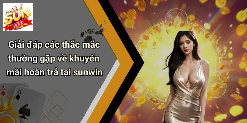 Giải đáp các thắc mắc thường gặp về khuyến mãi hoàn trả tại sunwin