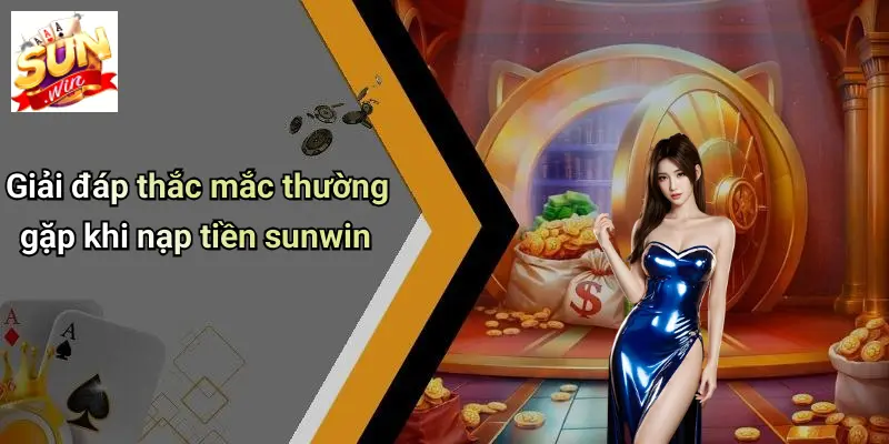 Giải đáp thắc mắc thường gặp khi nạp tiền sunwin