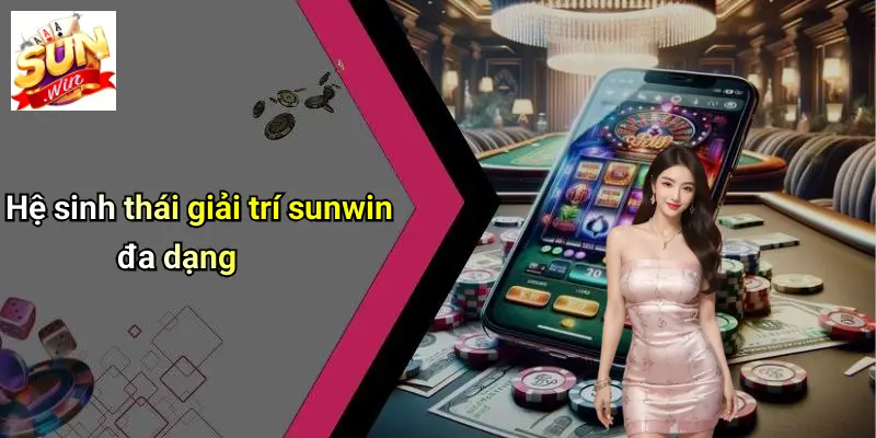 Hệ sinh thái giải trí sunwin đa dạng
