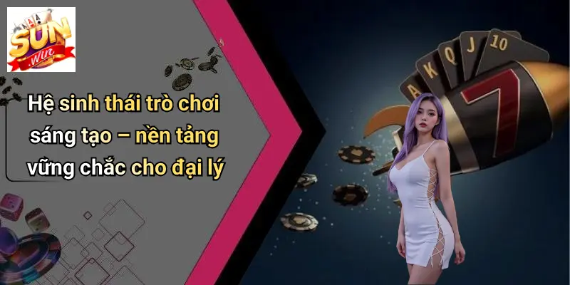 Hệ sinh thái trò chơi sáng tạo – nền tảng vững chắc cho đại lý