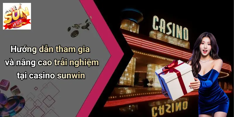 Hướng dẫn tham gia và nâng cao trải nghiệm tại casino sunwin