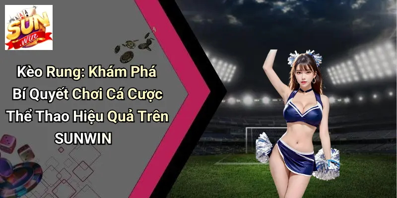 Kèo Rung: Khám Phá Bí Quyết Chơi Cá Cược Thể Thao Hiệu Quả Trên SUNWIN