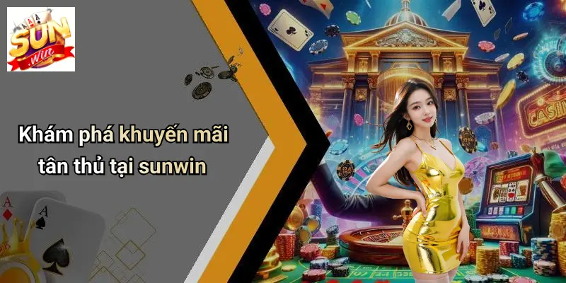 Khám phá khuyến mãi tân thủ tại sunwin