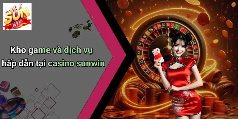 Kho game và dịch vụ hấp dẫn tại casino sunwin
