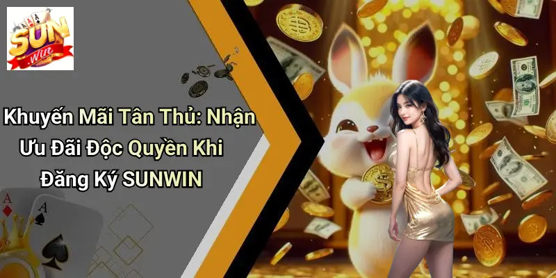 Khuyến Mãi Tân Thủ: Nhận Ưu Đãi Độc Quyền Khi Đăng Ký SUNWIN
