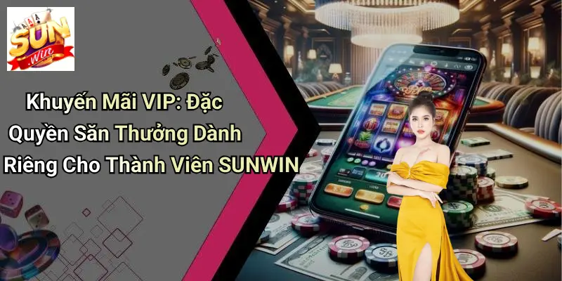 Khuyến Mãi VIP: Đặc Quyền Săn Thưởng Dành Riêng Cho Thành Viên SUNWIN