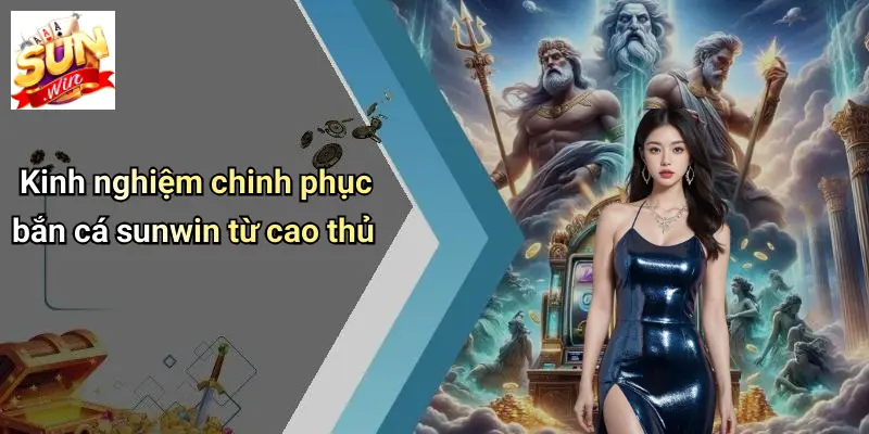Kinh nghiệm chinh phục bắn cá sunwin từ cao thủ