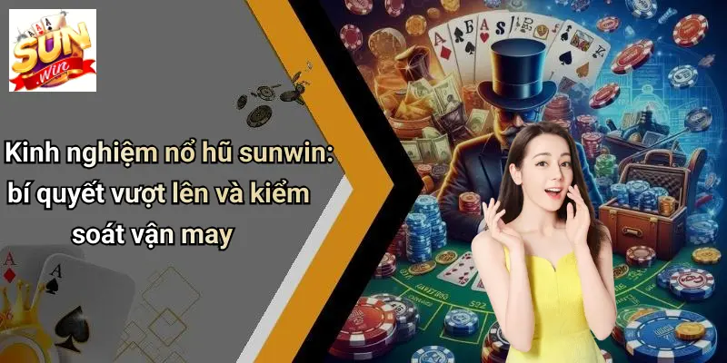 Kinh nghiệm nổ hũ sunwin: bí quyết vượt lên và kiểm soát vận may