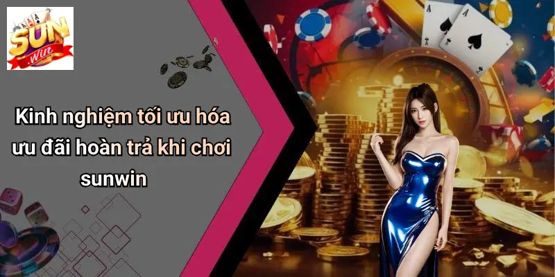 Kinh nghiệm tối ưu hóa ưu đãi hoàn trả khi chơi sunwin