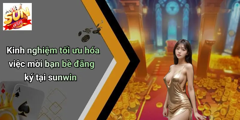 Kinh nghiệm tối ưu hóa việc mời bạn bè đăng ký tại sunwin