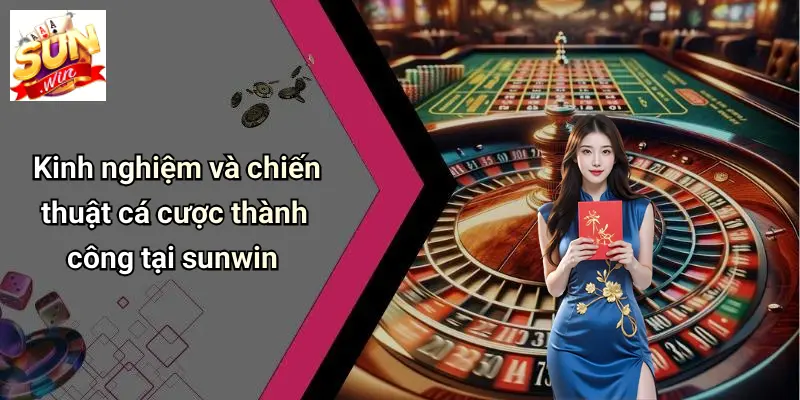 Kinh nghiệm và chiến thuật cá cược thành công tại sunwin