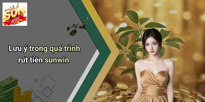 Lưu ý trong quá trình rút tiền sunwin