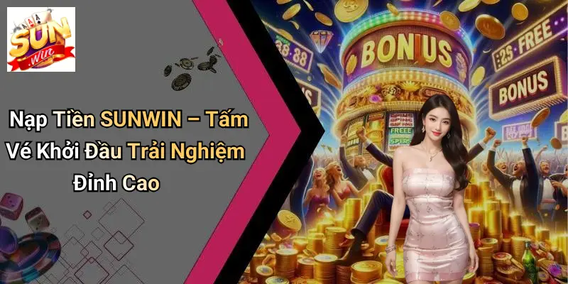 Nạp Tiền SUNWIN – Tấm Vé Khởi Đầu Trải Nghiệm Đỉnh Cao