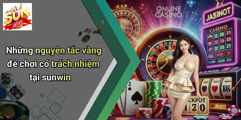 Những nguyên tắc vàng để chơi có trách nhiệm tại sunwin