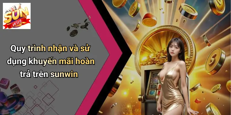 Quy trình nhận và sử dụng khuyến mãi hoàn trả trên sunwin