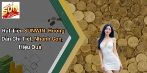 Rút Tiền SUNWIN: Hướng Dẫn Chi Tiết, Nhanh Gọn, Hiệu Quả