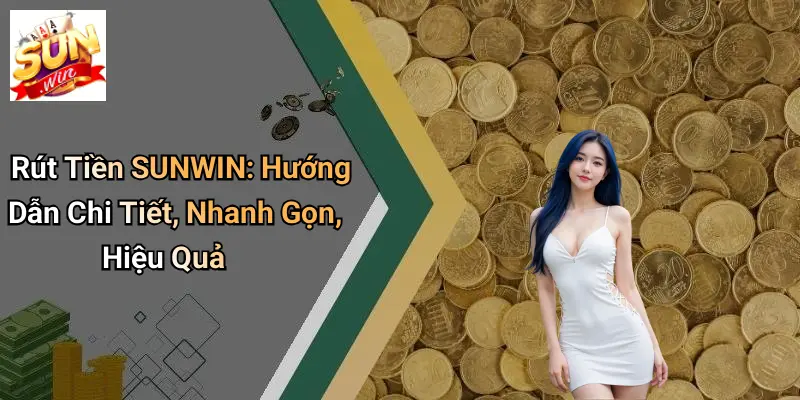 Rút Tiền SUNWIN: Hướng Dẫn Chi Tiết, Nhanh Gọn, Hiệu Quả