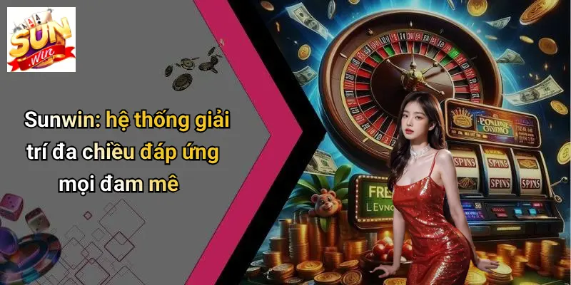 Sunwin: hệ thống giải trí đa chiều đáp ứng mọi đam mê