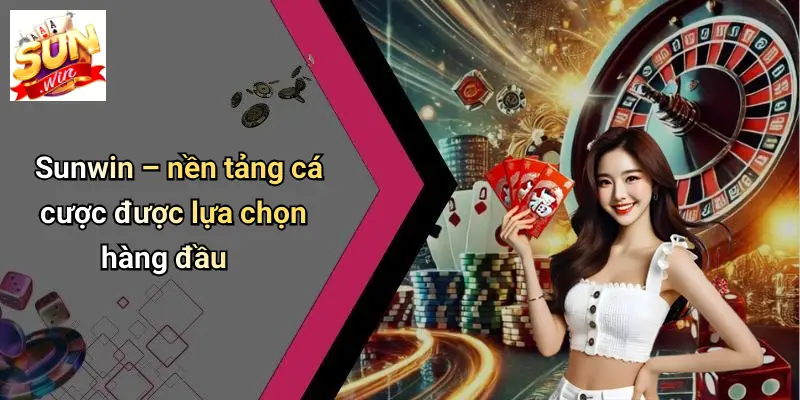 Sunwin – nền tảng cá cược được lựa chọn hàng đầu