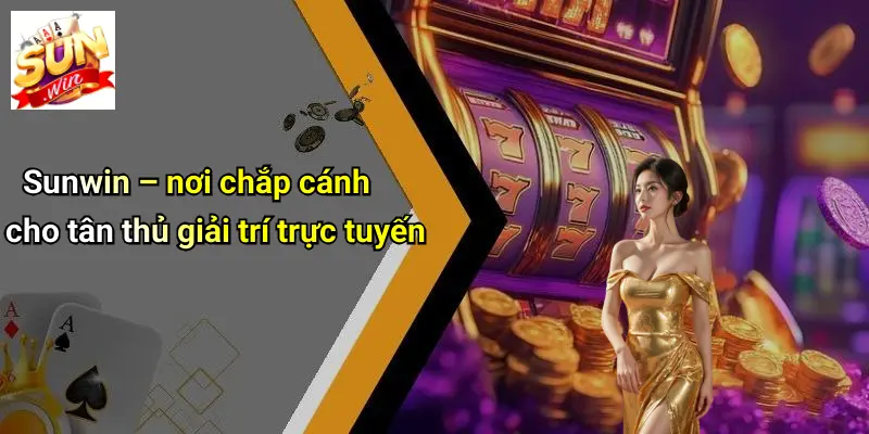 Sunwin – nơi chắp cánh cho tân thủ giải trí trực tuyến