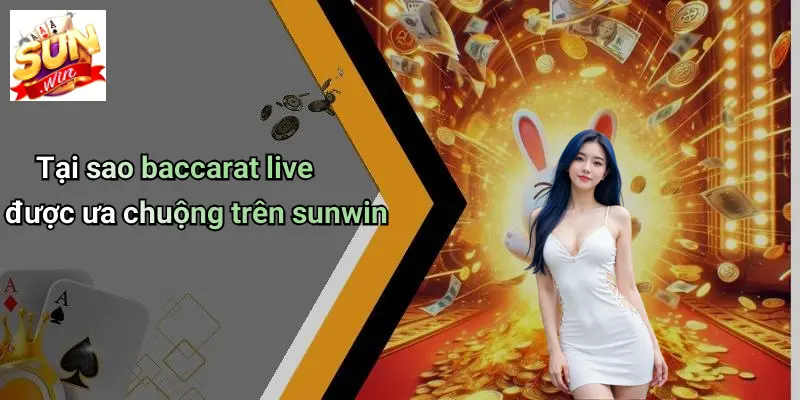 Tại sao baccarat live được ưa chuộng trên sunwin