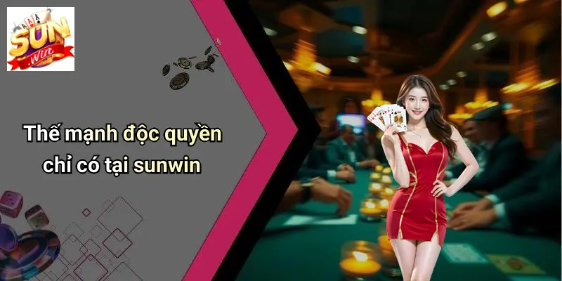 Thế mạnh độc quyền chỉ có tại sunwin