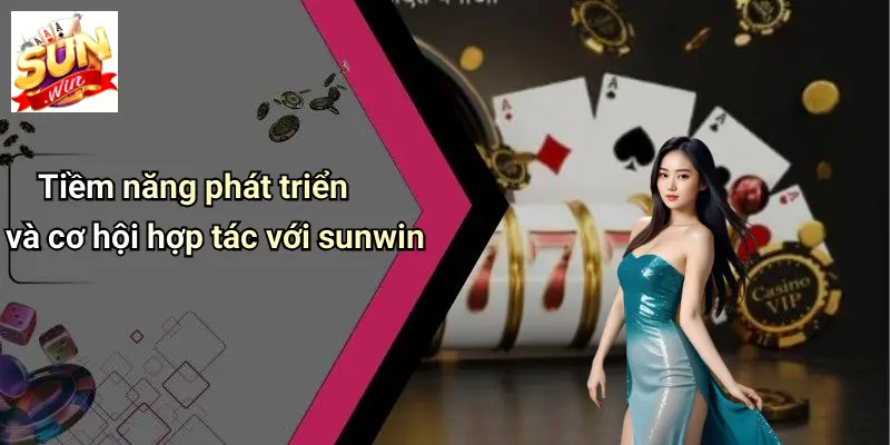 Tiềm năng phát triển và cơ hội hợp tác với sunwin