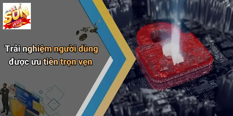 Trải nghiệm người dùng được ưu tiên trọn vẹn
