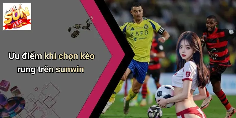 Ưu điểm khi chọn kèo rung trên sunwin