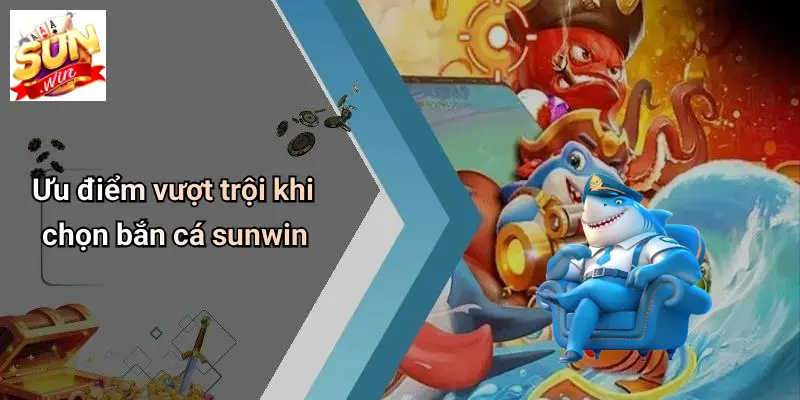 Ưu điểm vượt trội khi chọn bắn cá sunwin